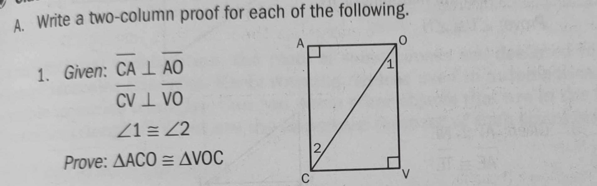 Write a two-column proof for each of the following. 
1. Given: overline CA⊥ overline AO
overline CV⊥ overline VO
∠ 1≌ ∠ 2
Prove: △ ACO≌ △ VOC