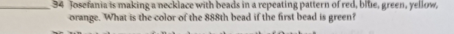 Josefania is making a necklace with beads in a repeating pattern of red, blue, green, yellow, 
orange. What is the color of the 888th bead if the first bead is green?