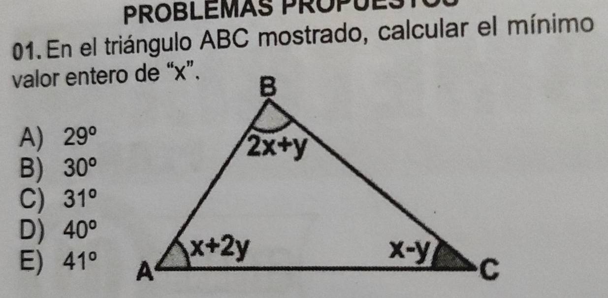 PROBLEMAS PROPUEST
01. En el triángulo ABC mostrado, calcular el mínimo
valor entero de “x”.
A) 29°
B) 30°
C) 31°
D) 40°
E) 41°