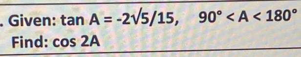 Given: tan A=-2sqrt(5)/15, 90°
Find: cos 2A