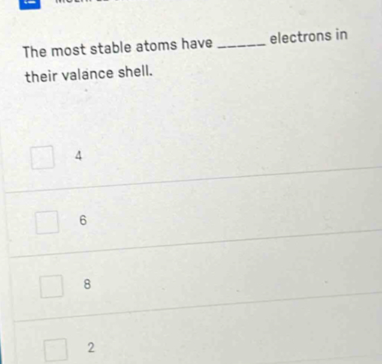 The most stable atoms have _electrons in
their valance shell.
4
6
8
2