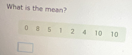 What is the mean?
0 8 5 1 2 4 10 10