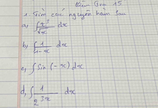 Dan Gra 15 
1. Fim cae hgagen ham You 
by ∈t  x^3/sqrt(x) dx
b, ∈t  1/1-x dx
e ∈t sin (-x)dx
d. ∈t  1/2^(3x) dx