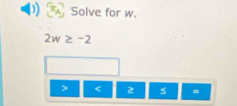 ) Solve for w.
2w≥ -2
< 2</tex>
=