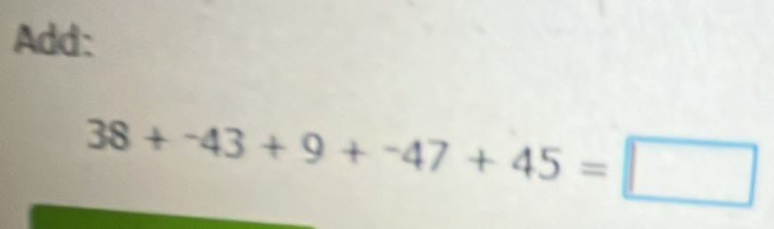 Add:
38+-43+9+-47+45=□