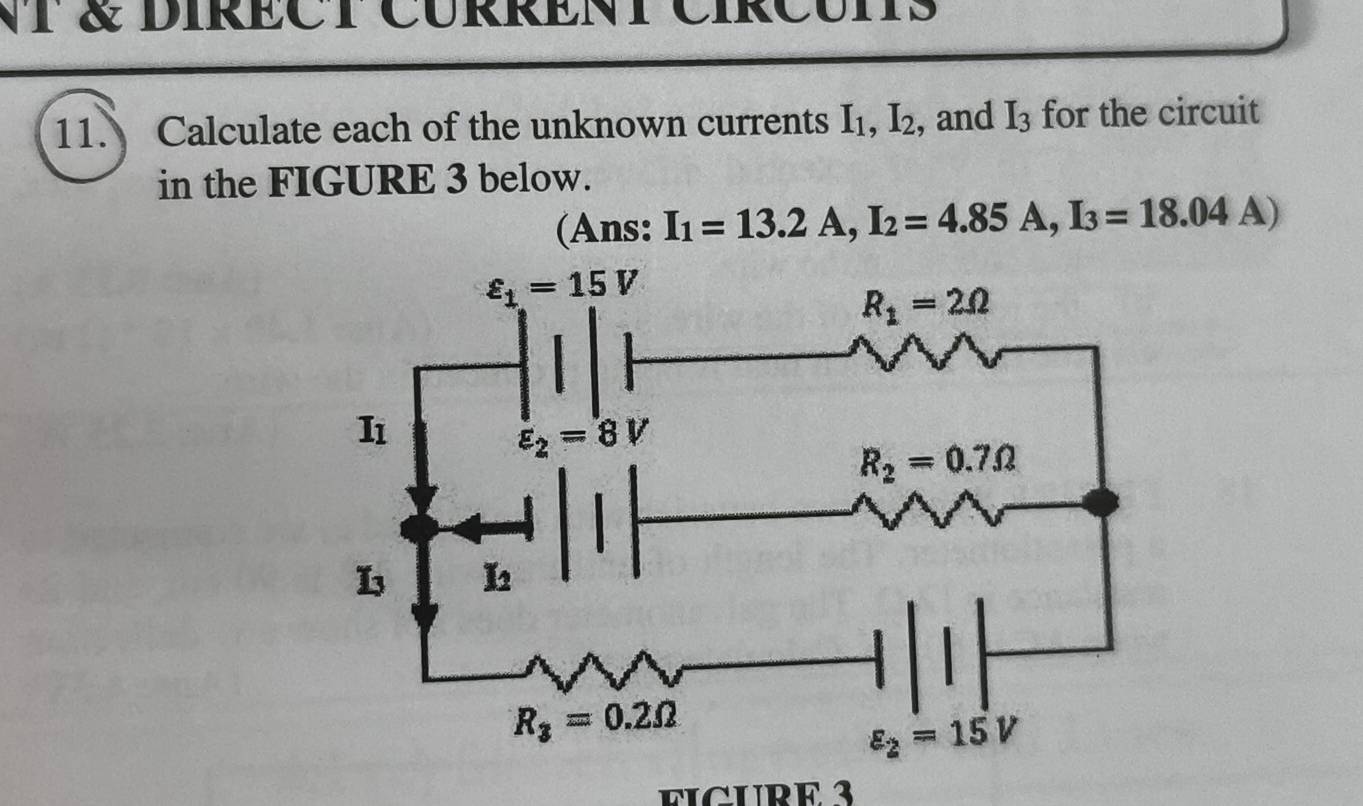 NT & DIRECT CURRENT CIRCUITS
11. Calculate each of the unknown currents I_1,I_2 , and I_3 for the circuit
in the FIGURE 3 below.
(Ans: I_1=13.2A,I_2=4.85A,I_3=18.04A)
FICURE 3