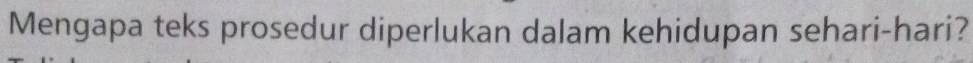 Mengapa teks prosedur diperlukan dalam kehidupan sehari-hari?