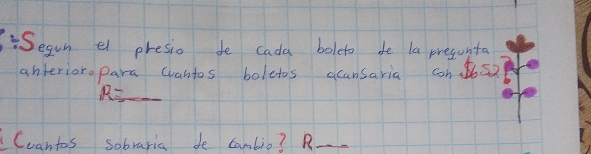 div 5 egun el presio de cada boleto de la presunta 
anterioro para wvantos boletos acansaria cons2 
R= 
Coantos sobraria de canbio? R_