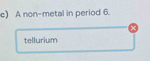 A non-metal in period 6. 
tellurium