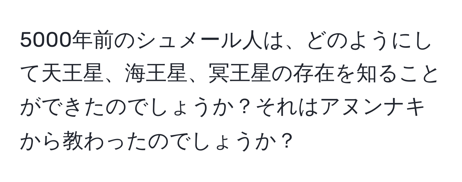 5000年前のシュメール人は、どのようにして天王星、海王星、冥王星の存在を知ることができたのでしょうか？それはアヌンナキから教わったのでしょうか？