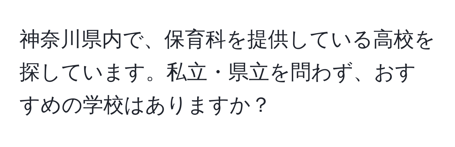 神奈川県内で、保育科を提供している高校を探しています。私立・県立を問わず、おすすめの学校はありますか？