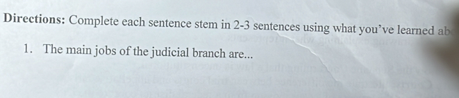 Directions: Complete each sentence stem in 2-3 sentences using what you’ve learned ab 
1. The main jobs of the judicial branch are...