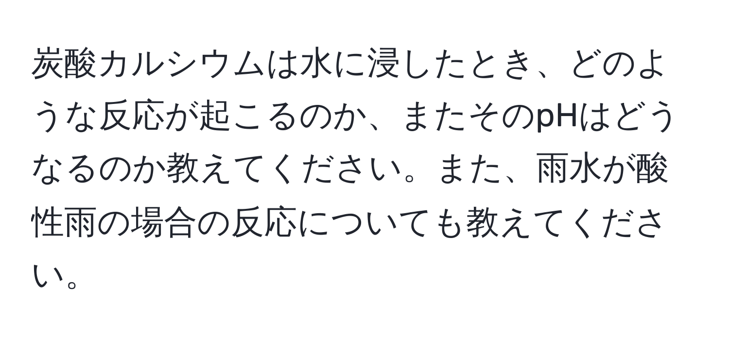 炭酸カルシウムは水に浸したとき、どのような反応が起こるのか、またそのpHはどうなるのか教えてください。また、雨水が酸性雨の場合の反応についても教えてください。