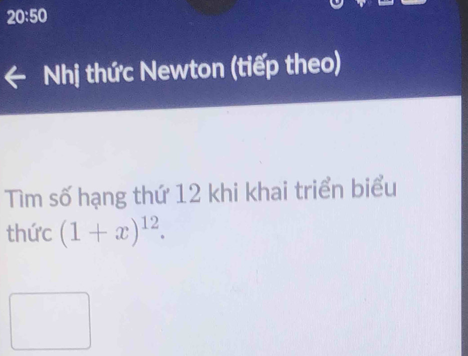 20:50 
Nhị thức Newton (tiếp theo) 
Tìm số hạng thứ 12 khi khai triển biểu 
thức (1+x)^12.