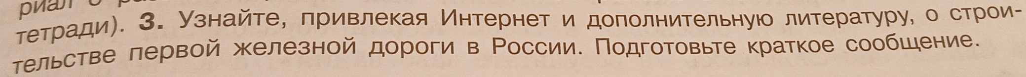 тетради). 3. Узнайте, πривлекая Интернет и доπолнительнуюо литературу, о стрίоиг 
τельстве лервой железной дороги в Ρоссии. Πодготовьте краткое сообшение.