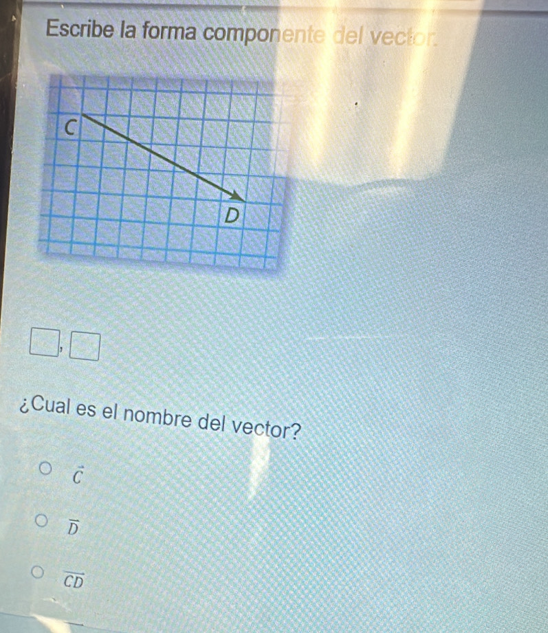 Escribe la forma componente del vector.
D
¿Cual es el nombre del vector?
vector C
vector D
vector CD