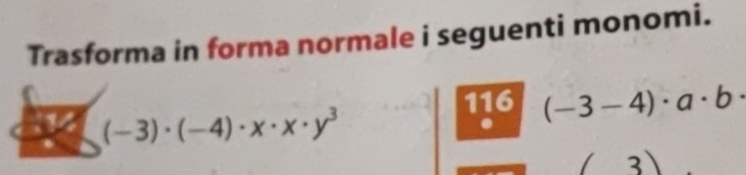 Trasforma in forma normale i seguenti monomi.
(-3)· (-4)· x· x· y^3
116 (-3-4)· a· b
3