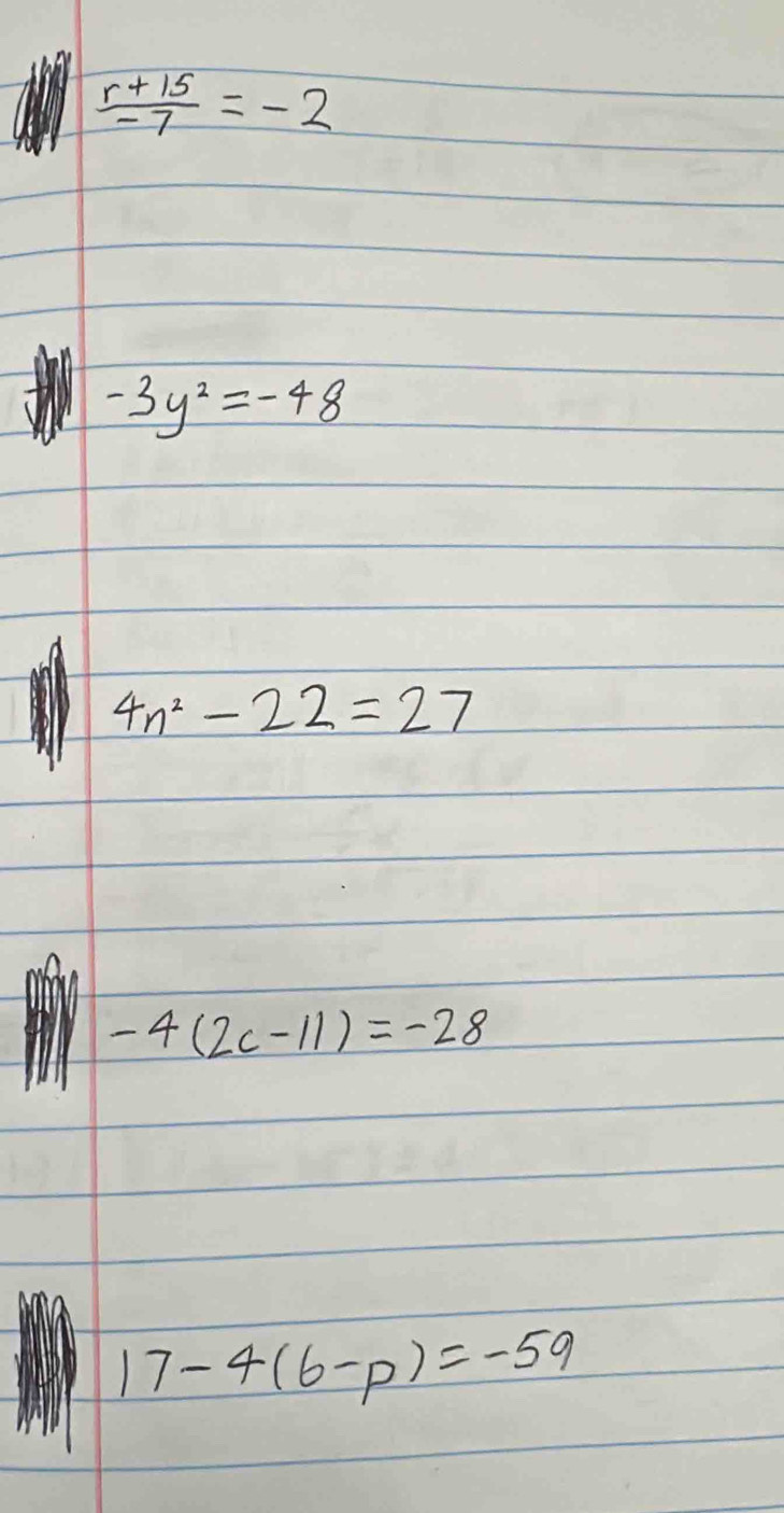  (r+15)/-7 =-2
-3y^2=-48
4n^2-22=27
-4(2c-11)=-28
17-4(6-p)=-5q