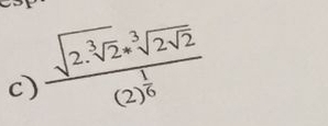 frac sqrt(2.sqrt [3]2)· sqrt[3](2sqrt 2)(2)^ 1/6 
c)