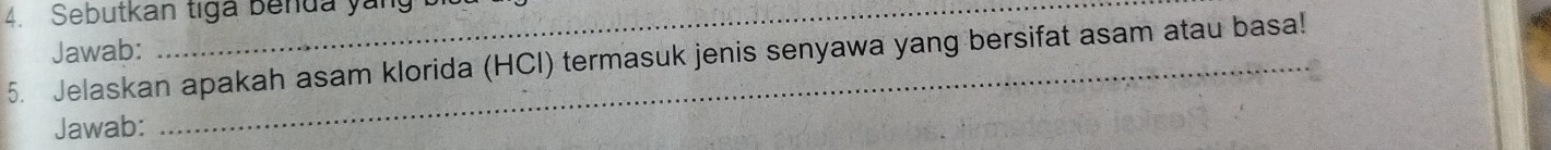 Sebutkan tiga benda yan 
Jawab: 
5. Jelaskan apakah asam klorida (HCl) termasuk jenis senyawa yang bersifat asam atau basa! 
Jawab: