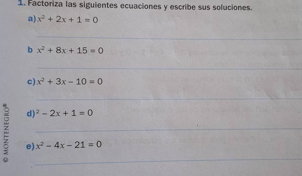 Factoriza las siguientes ecuaciones y escribe sus soluciones. 
a) x^2+2x+1=0
_ 
_ 
_ 
_ 
b x^2+8x+15=0
_ 
_ 
_ 
c) x^2+3x-10=0
_ 
_ 
d) ^2-2x+1=0
_ 
e) x^2-4x-21=0
_ 
_ 
_ 
_ 
_