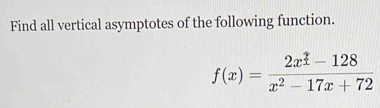 Find all vertical asymptotes of the following function.
f(x)=frac 2x^(_ ?)-128x^2-17x+72