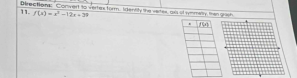 Directions: Convert to vertex form. Identify the vertex, axis of symmetry, then graph.
11. f(x)=x^2-12x+39