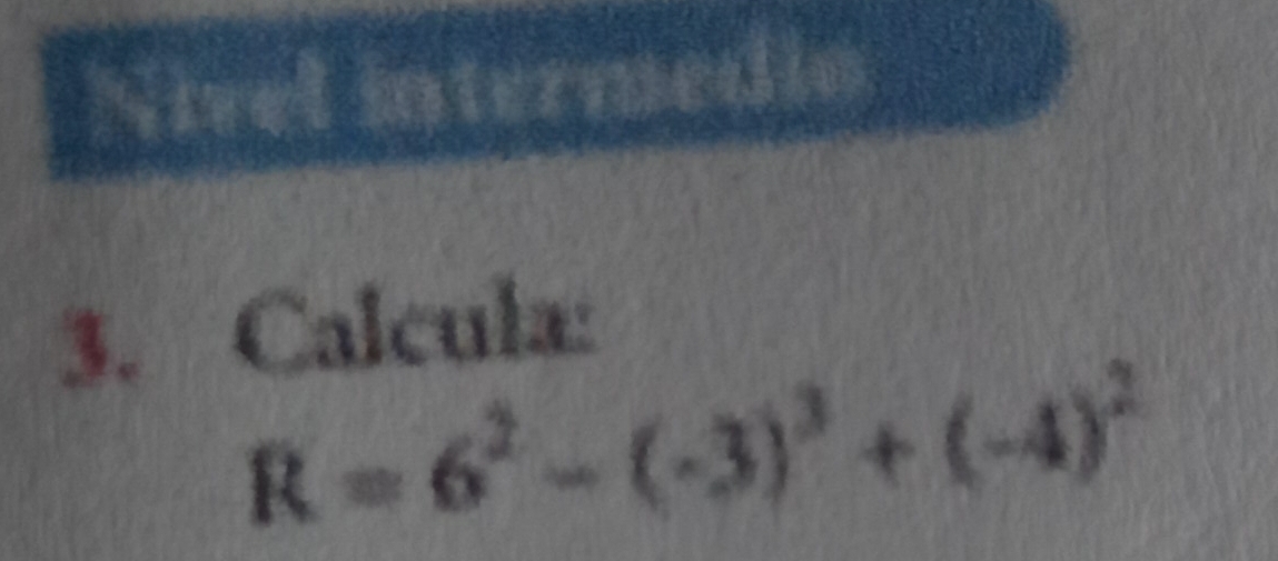 Nivel interme 
3. Calcula:
R=6^2-(-3)^3+(-4)^2