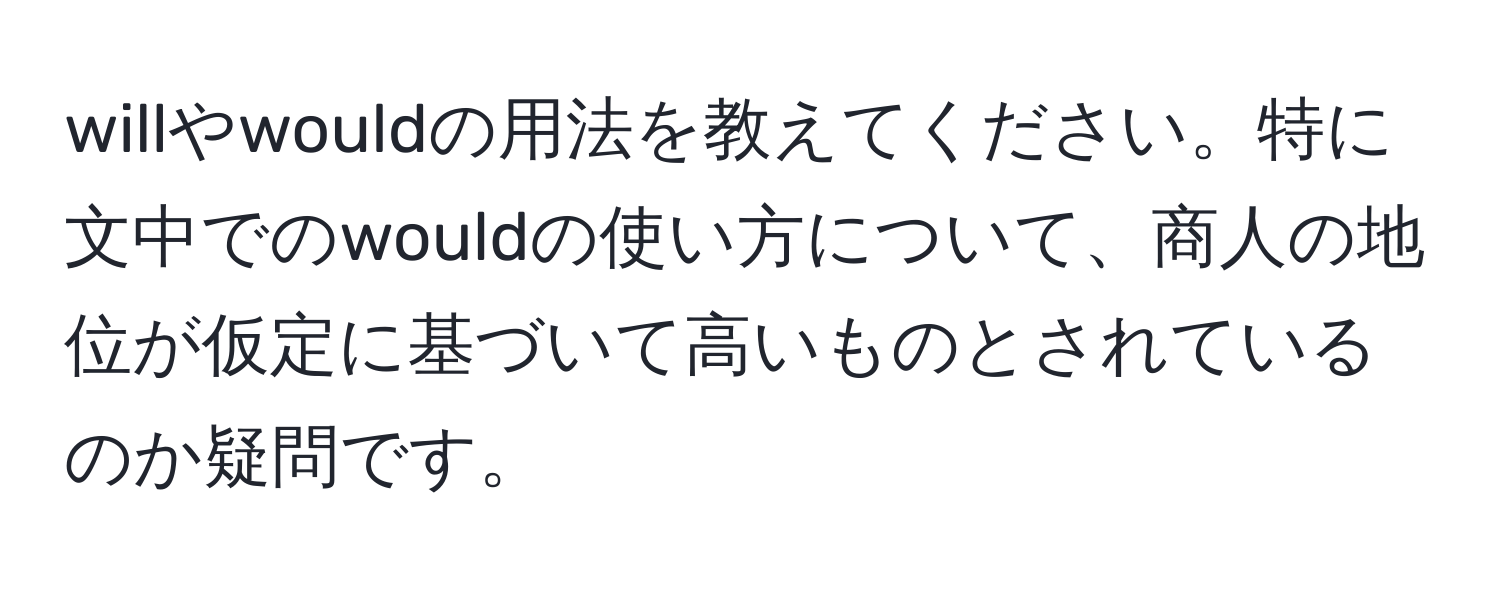 willやwouldの用法を教えてください。特に文中でのwouldの使い方について、商人の地位が仮定に基づいて高いものとされているのか疑問です。