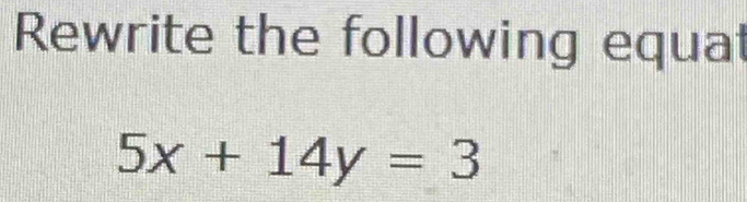 Rewrite the following equat
5x+14y=3