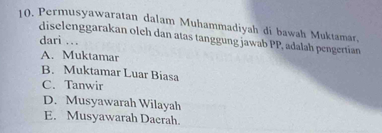 Permusyawaratan dalam Muhammadiyah di bawah Muktamar,
diselenggarakan oleh dan atas tanggung jawab PP, adalah pengertían
dari .
A. Muktamar
B. Muktamar Luar Biasa
C. Tanwir
D. Musyawarah Wilayah
E. Musyawarah Daerah.