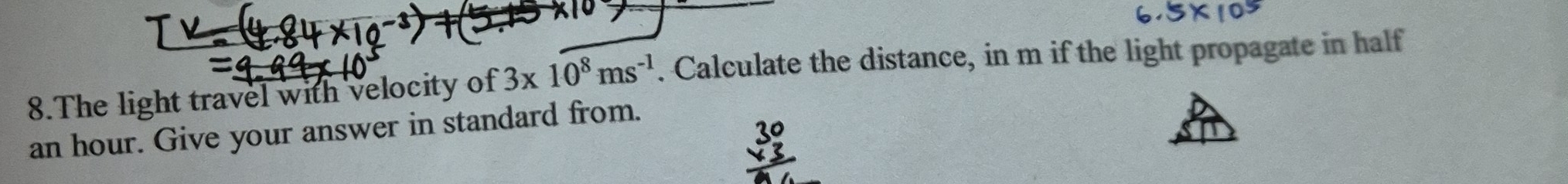 The light travel with velocity of 3* 10^8ms^(-1). Calculate the distance, in m if the light propagate in half
an hour. Give your answer in standard from.