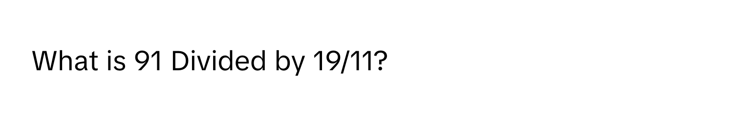 What is 91 Divided by 19/11?