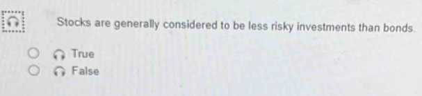Stocks are generally considered to be less risky investments than bonds.
True
False