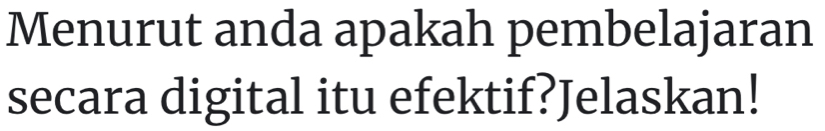 Menurut anda apakah pembelajaran 
secara digital itu efektif?Jelaskan!