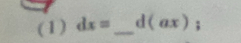 (1) dx= _ d(ax);