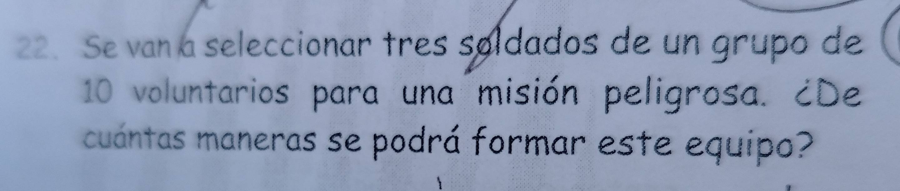 Se vanía seleccionar tres søldados de un grupo de
10 voluntarios para una misión peligrosa. ¿De 
cuántas maneras se podrá formar este equipo?