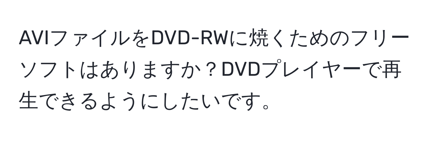 AVIファイルをDVD-RWに焼くためのフリーソフトはありますか？DVDプレイヤーで再生できるようにしたいです。