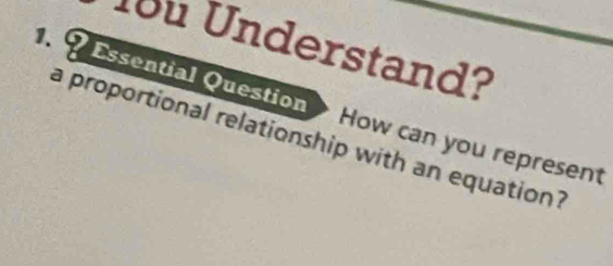 ou Understand? 
1. Essential Question 
a proportional relationship with an equation? How can you represent