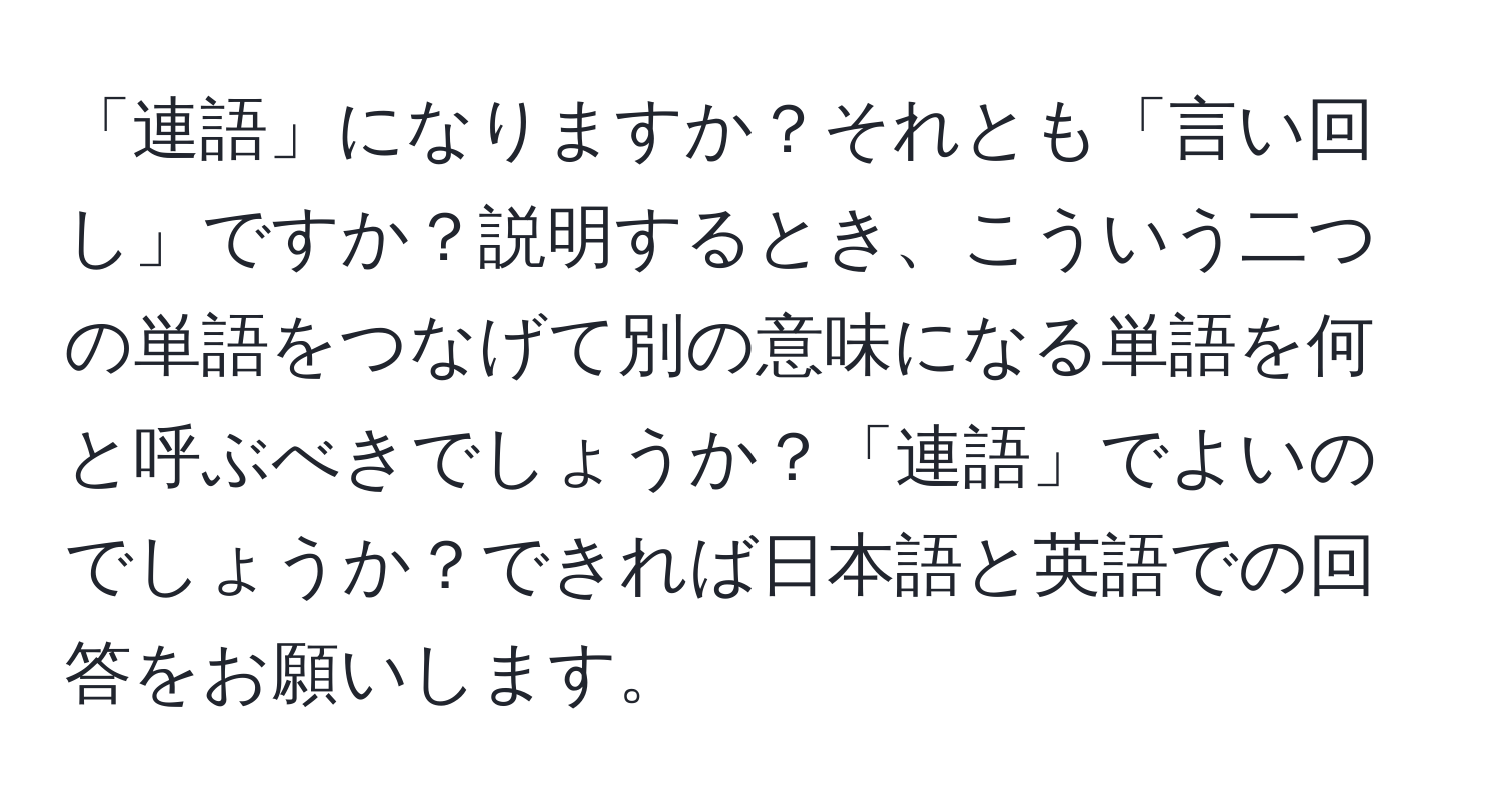 「連語」になりますか？それとも「言い回し」ですか？説明するとき、こういう二つの単語をつなげて別の意味になる単語を何と呼ぶべきでしょうか？「連語」でよいのでしょうか？できれば日本語と英語での回答をお願いします。