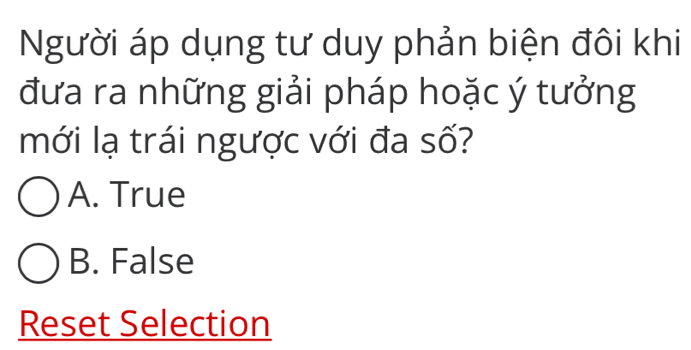 Người áp dụng tư duy phản biện đôi khi
đưa ra những giải pháp hoặc ý tưởng
mới lạ trái ngược với đa số?
A. True
B. False
Reset Selection