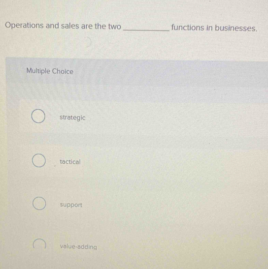 Operations and sales are the two _functions in businesses.
Multiple Choice
strategic
tactical
support
value-adding