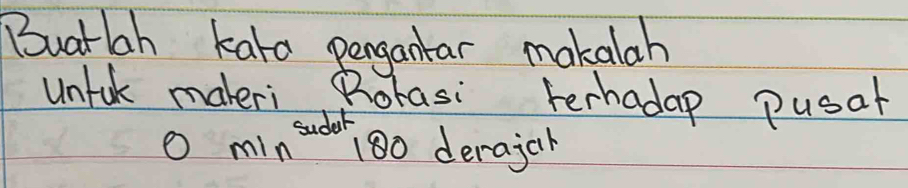 Buatlah karo pergantar makalah 
untak maleri Rorasi terhadap pusal 
O min^5 adak
θ '8 o derajch