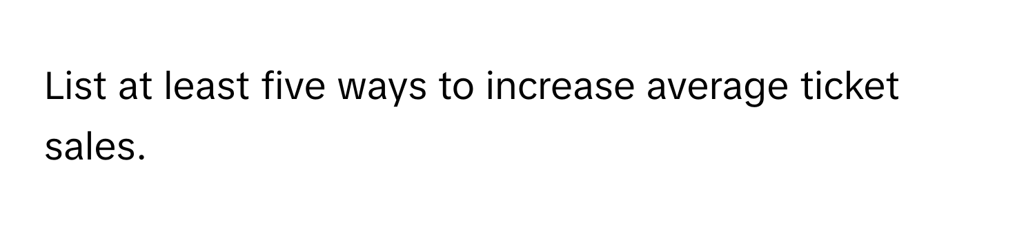 List at least five ways to increase average ticket sales.