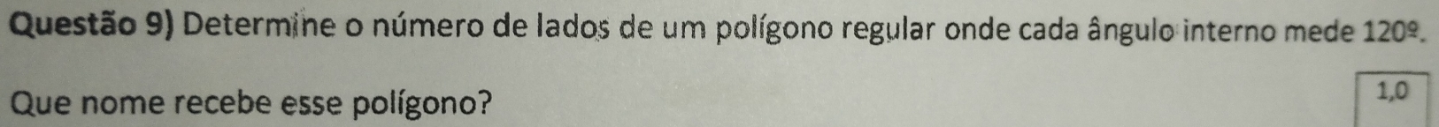 Questão 9) Determine o número de lados de um polígono regular onde cada ângulo interno mede 120^(_ circ). 
Que nome recebe esse polígono?
1,0