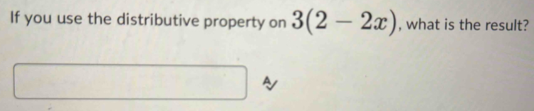 If you use the distributive property on 3(2-2x) , what is the result?