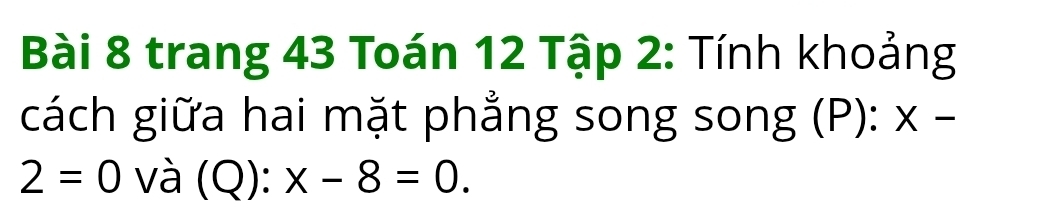 trang 43 Toán 12 Tập 2: Tính khoảng 
cách giữa hai mặt phẳng song song (P): x -
2=0 và (Q):x-8=0.