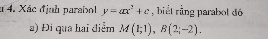 Xác định parabol y=ax^2+c , biết rằng parabol đó 
a) Đi qua hai điểm M(1;1), B(2;-2).