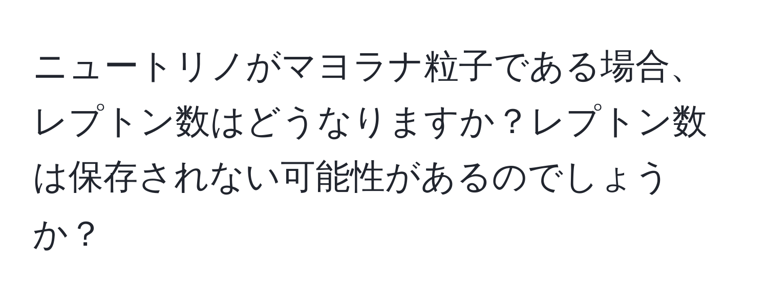 ニュートリノがマヨラナ粒子である場合、レプトン数はどうなりますか？レプトン数は保存されない可能性があるのでしょうか？