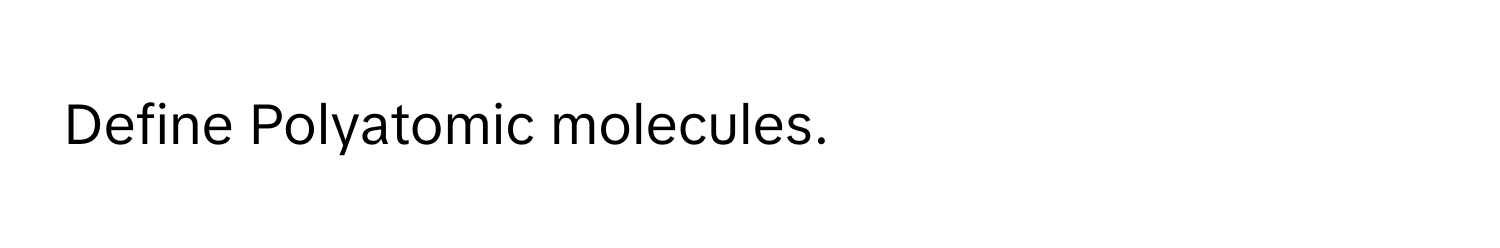 Define Polyatomic molecules.